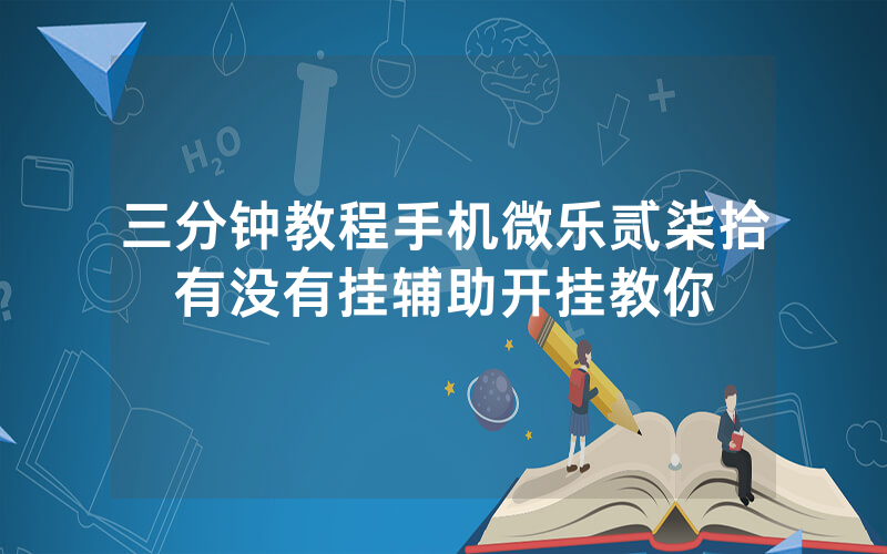 三分钟教程手机微乐贰柒拾有没有挂辅助开挂教你