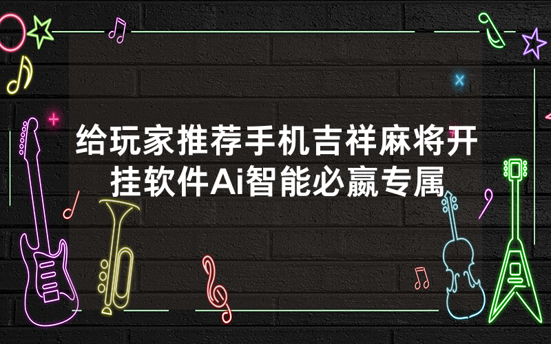 给玩家推荐手机吉祥麻将开挂软件Ai智能必嬴专属