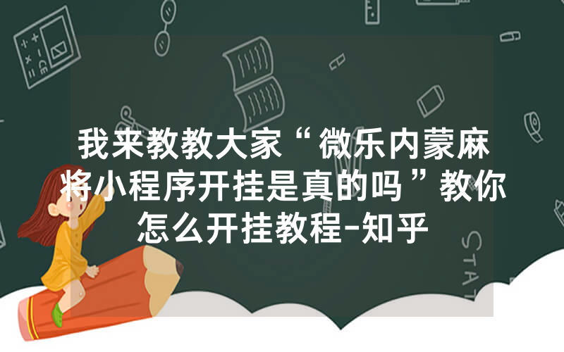 我来教教大家“微乐内蒙麻将小程序开挂是真的吗”教你怎么开挂教程-知乎