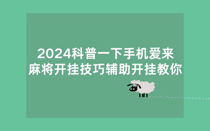 2024科普一下手机爱来麻将开挂技巧辅助开挂教你
