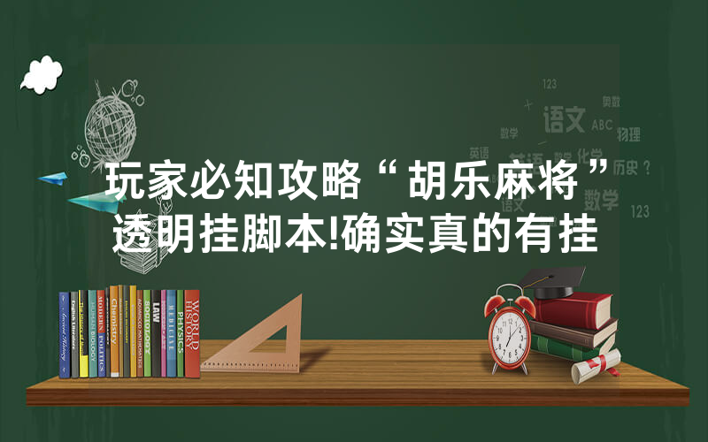 玩家必知攻略“胡乐麻将”透明挂脚本!确实真的有挂