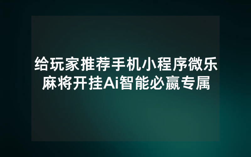给玩家推荐手机小程序微乐麻将开挂Ai智能必嬴专属
