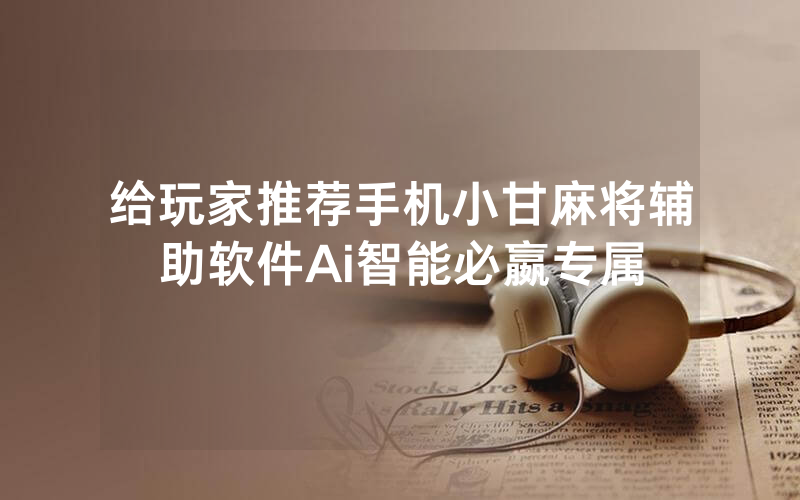 给玩家推荐手机小甘麻将辅助软件Ai智能必嬴专属