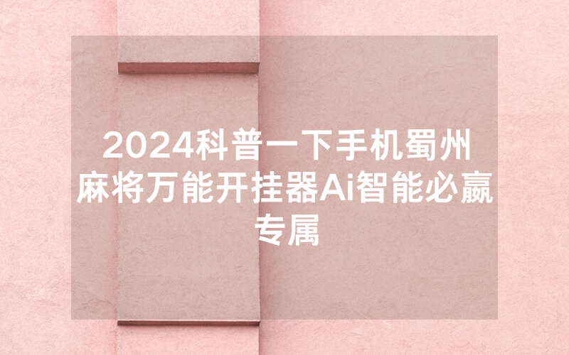 2024科普一下手机蜀州麻将万能开挂器Ai智能必嬴专属