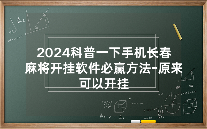2024科普一下手机长春麻将开挂软件必赢方法-原来可以开挂