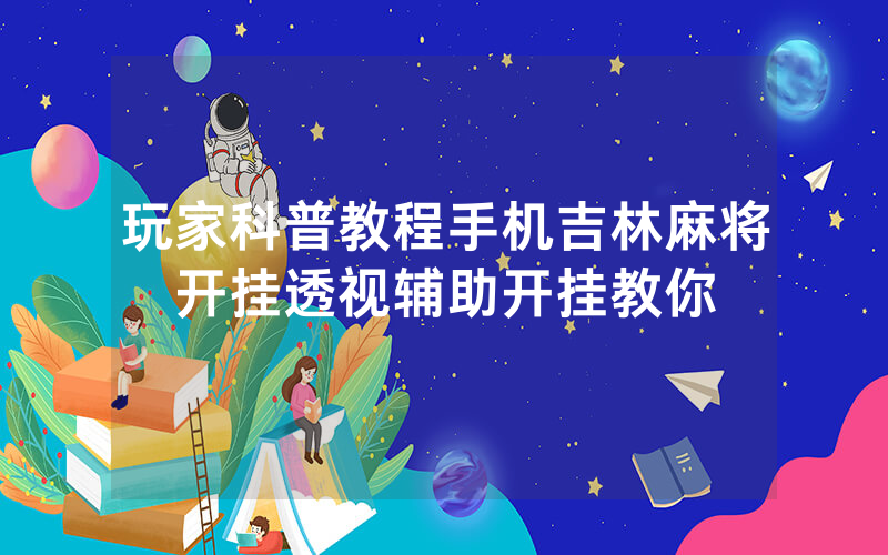 玩家科普教程手机吉林麻将开挂透视辅助开挂教你