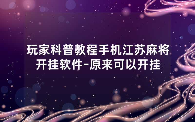 玩家科普教程手机江苏麻将开挂软件-原来可以开挂