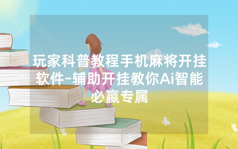 玩家科普教程手机麻将开挂软件-辅助开挂教你Ai智能必嬴专属