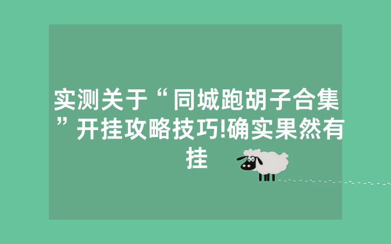 实测关于“同城跑胡子合集”开挂攻略技巧!确实果然有挂