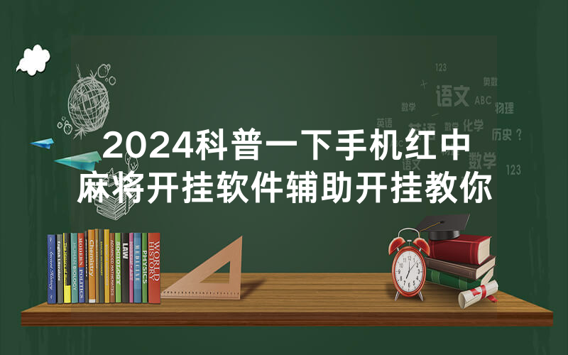 2024科普一下手机红中麻将开挂软件辅助开挂教你
