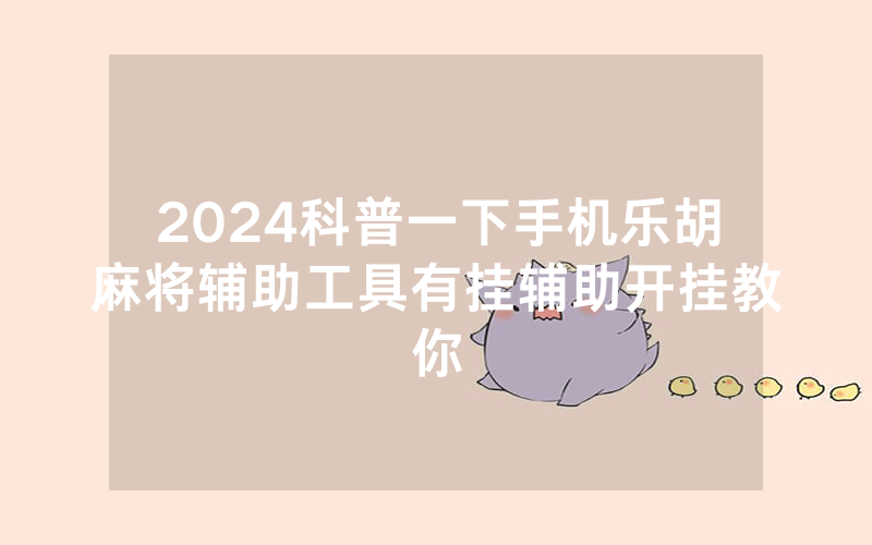2024科普一下手机乐胡麻将辅助工具有挂辅助开挂教你