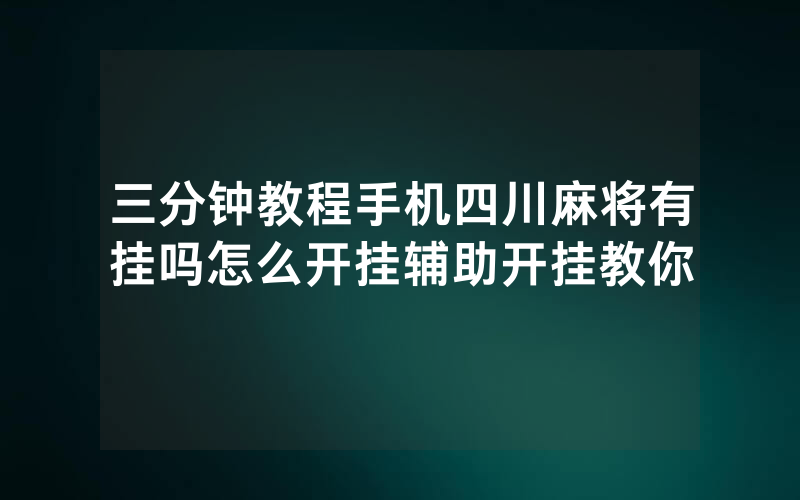 三分钟教程手机四川麻将有挂吗怎么开挂辅助开挂教你
