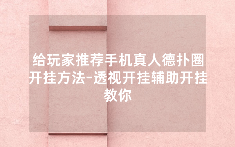 给玩家推荐手机真人德扑圈开挂方法-透视开挂辅助开挂教你