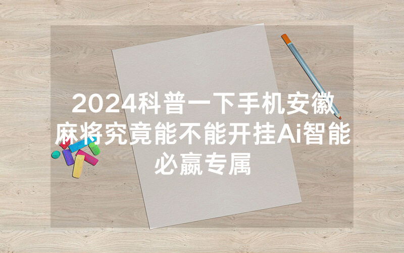 2024科普一下手机安徽麻将究竟能不能开挂Ai智能必嬴专属
