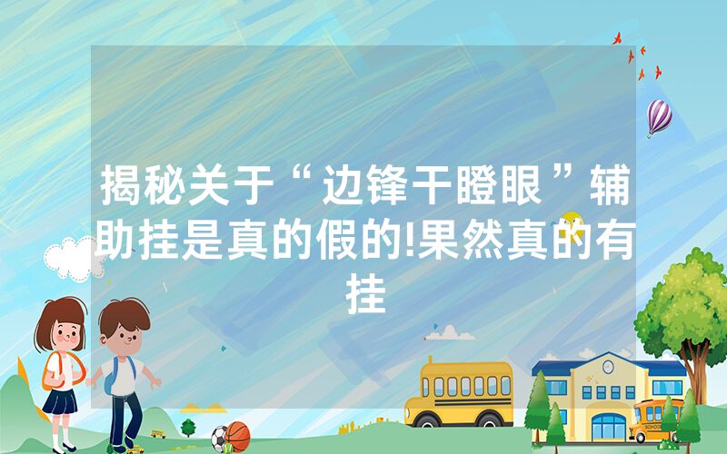 揭秘关于“边锋干瞪眼”辅助挂是真的假的!果然真的有挂