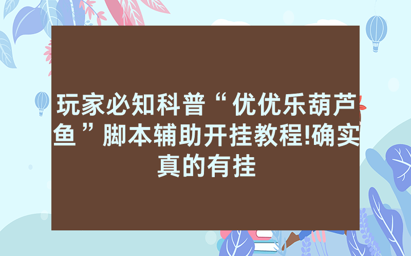 玩家必知科普“优优乐葫芦鱼”脚本辅助开挂教程!确实真的有挂