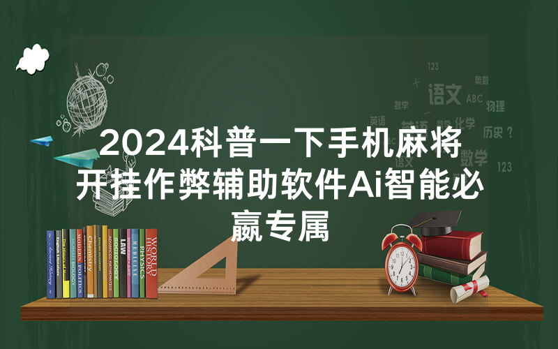 2024科普一下手机麻将开挂作弊辅助软件Ai智能必嬴专属
