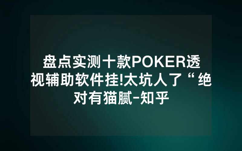 盘点实测十款POKER透视辅助软件挂!太坑人了“绝对有猫腻-知乎