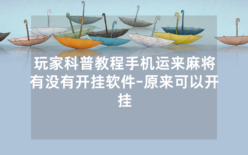 玩家科普教程手机运来麻将有没有开挂软件-原来可以开挂
