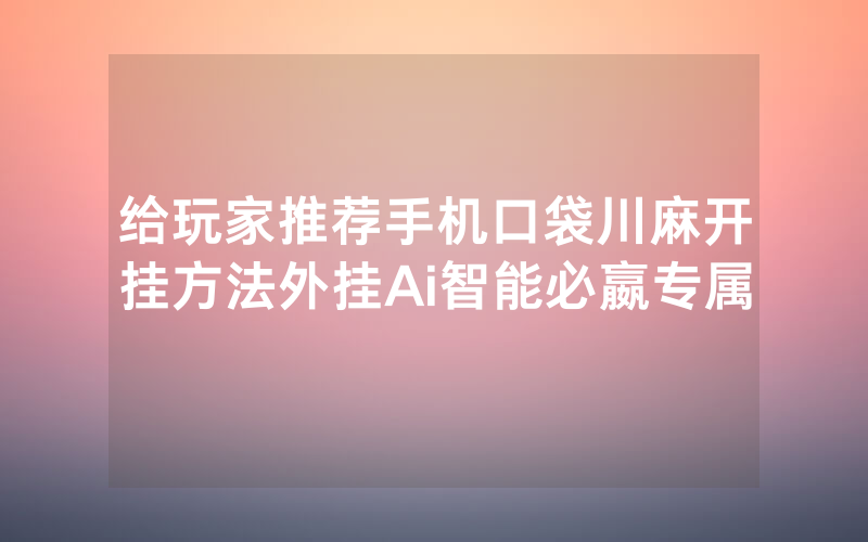 给玩家推荐手机口袋川麻开挂方法外挂Ai智能必嬴专属