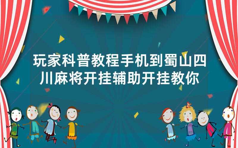 玩家科普教程手机到蜀山四川麻将开挂辅助开挂教你
