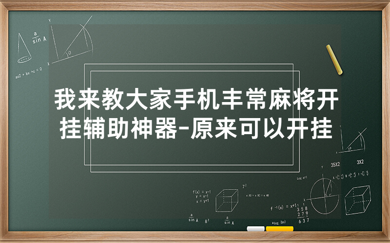 我来教大家手机丰常麻将开挂辅助神器-原来可以开挂