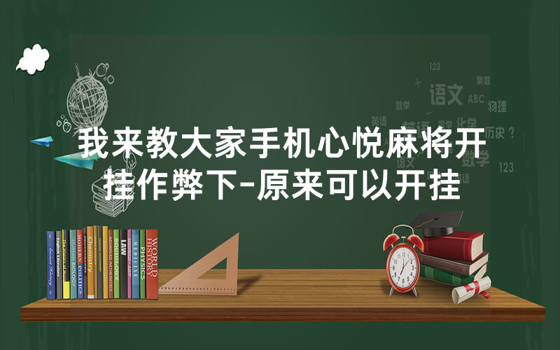 我来教大家手机心悦麻将开挂作弊下-原来可以开挂