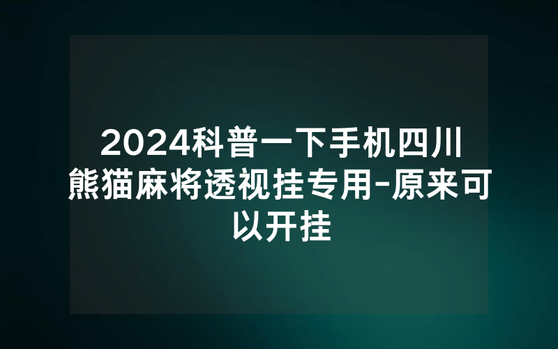 2024科普一下手机四川熊猫麻将透视挂专用-原来可以开挂