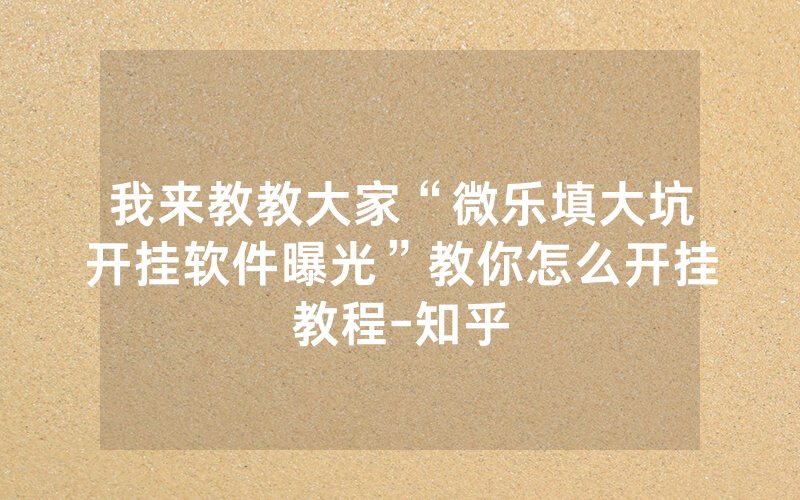 我来教教大家“微乐填大坑开挂软件曝光”教你怎么开挂教程-知乎