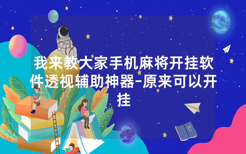 我来教大家手机麻将开挂软件透视辅助神器-原来可以开挂