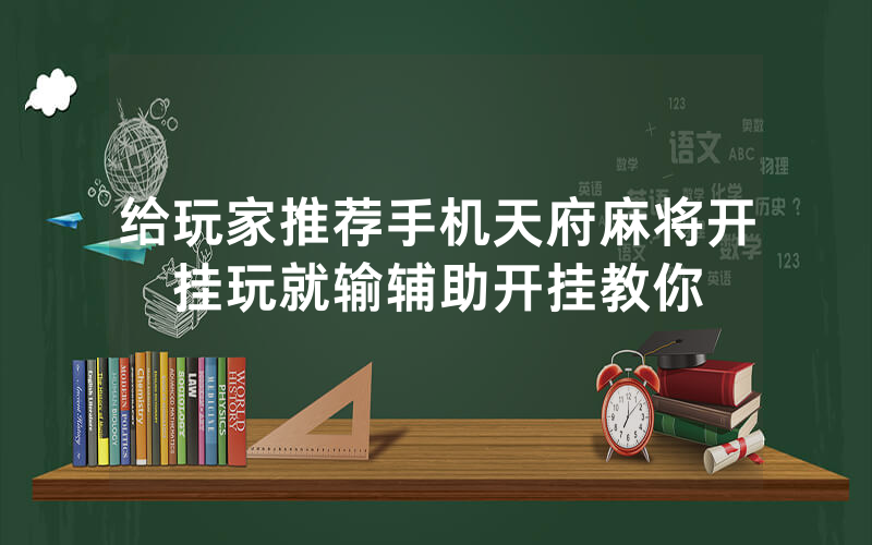 给玩家推荐手机天府麻将开挂玩就输辅助开挂教你