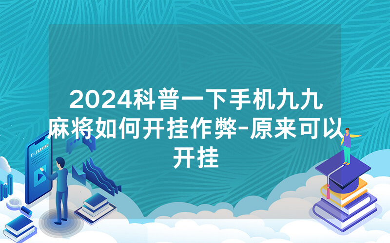 2024科普一下手机九九麻将如何开挂作弊-原来可以开挂