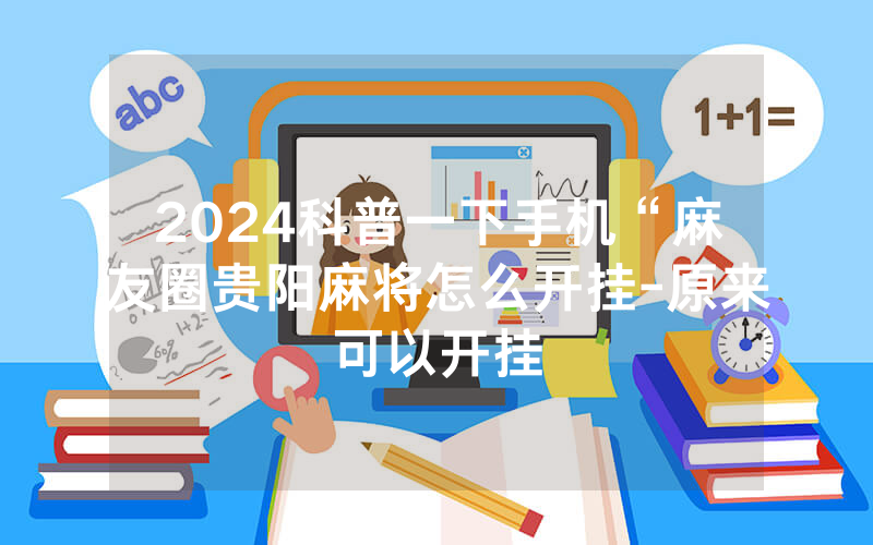 2024科普一下手机“麻友圈贵阳麻将怎么开挂-原来可以开挂