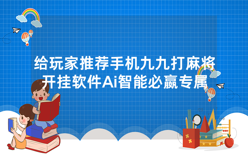 给玩家推荐手机九九打麻将开挂软件Ai智能必嬴专属