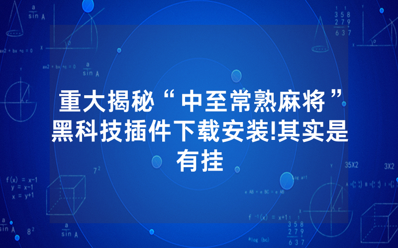 重大揭秘“中至常熟麻将”黑科技插件下载安装!其实是有挂