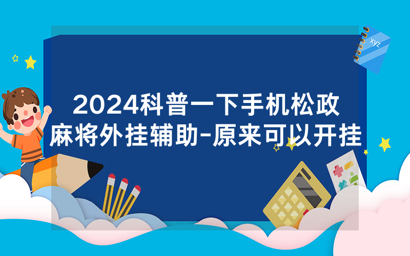 2024科普一下手机松政麻将外挂辅助-原来可以开挂