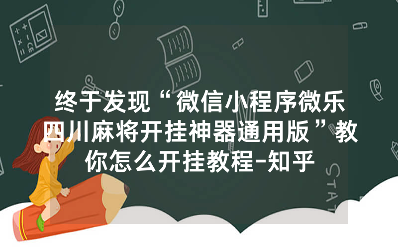 终于发现“微信小程序微乐四川麻将开挂神器通用版”教你怎么开挂教程-知乎