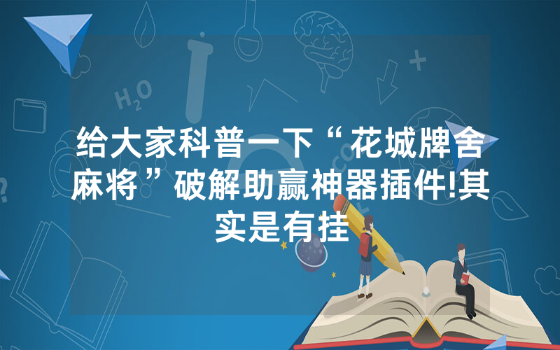 给大家科普一下“花城牌舍麻将”破解助赢神器插件!其实是有挂