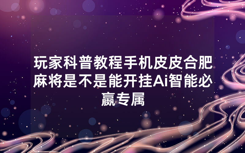 玩家科普教程手机皮皮合肥麻将是不是能开挂Ai智能必嬴专属