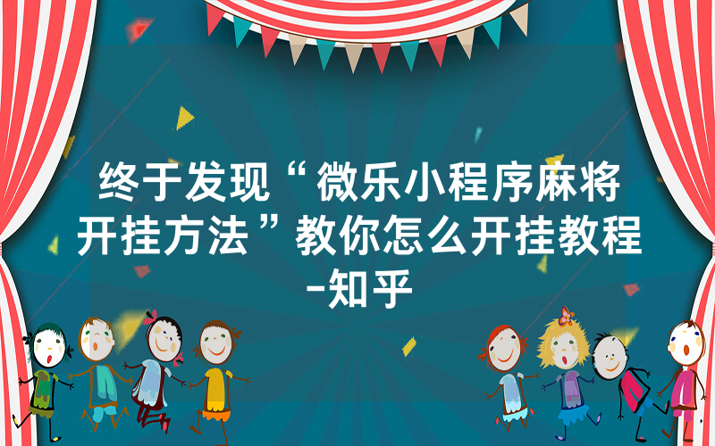 终于发现“微乐小程序麻将开挂方法”教你怎么开挂教程-知乎