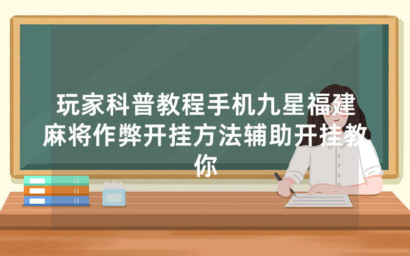 玩家科普教程手机九星福建麻将作弊开挂方法辅助开挂教你