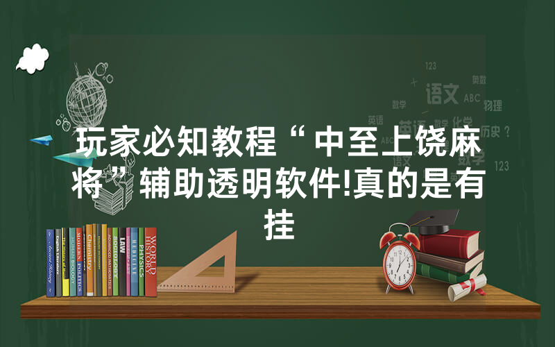 玩家必知教程“中至上饶麻将”辅助透明软件!真的是有挂