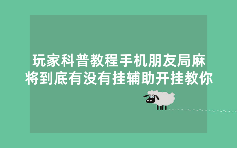 玩家科普教程手机朋友局麻将到底有没有挂辅助开挂教你