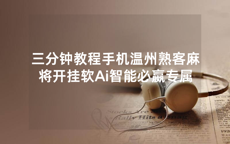 三分钟教程手机温州熟客麻将开挂软Ai智能必嬴专属