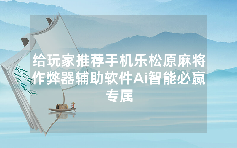 给玩家推荐手机乐松原麻将作弊器辅助软件Ai智能必嬴专属