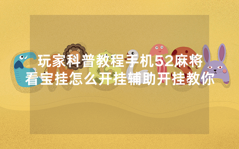玩家科普教程手机52麻将看宝挂怎么开挂辅助开挂教你