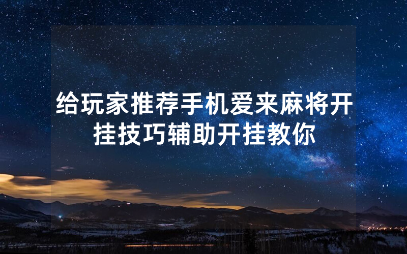 给玩家推荐手机爱来麻将开挂技巧辅助开挂教你