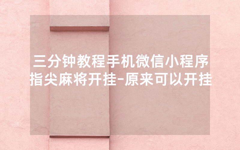 三分钟教程手机微信小程序指尖麻将开挂-原来可以开挂