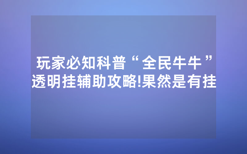 玩家必知科普“全民牛牛”透明挂辅助攻略!果然是有挂