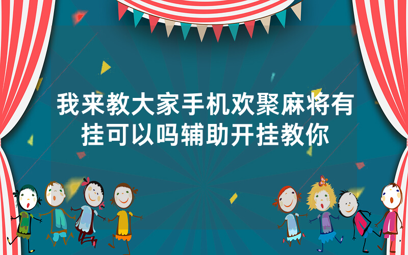 我来教大家手机欢聚麻将有挂可以吗辅助开挂教你